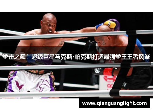 拳击之巅！超级巨星马克斯·帕克斯打造最强拳王王者风暴