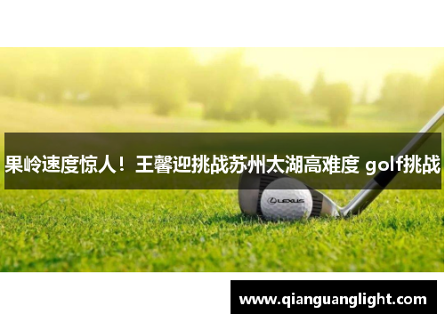 果岭速度惊人！王馨迎挑战苏州太湖高难度 golf挑战
