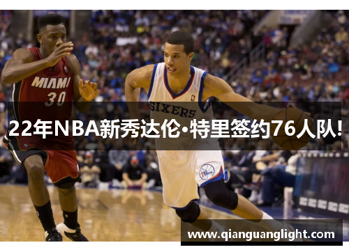22年NBA新秀达伦·特里签约76人队!